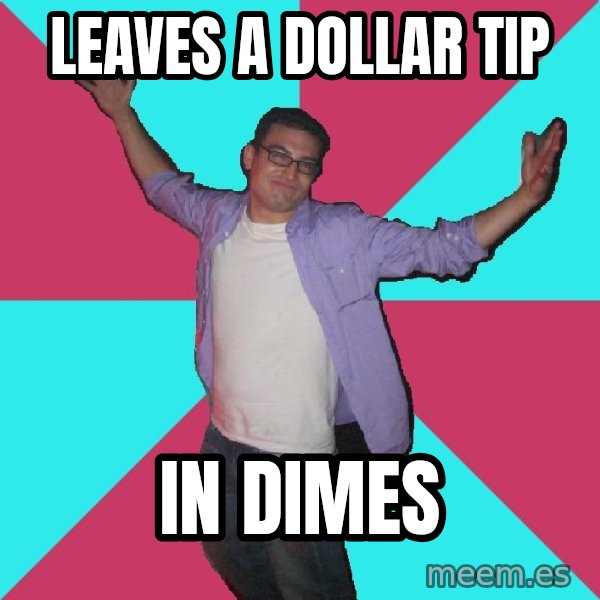 Douchebag Roommate meme: Leaves a dollar tip / in dimes