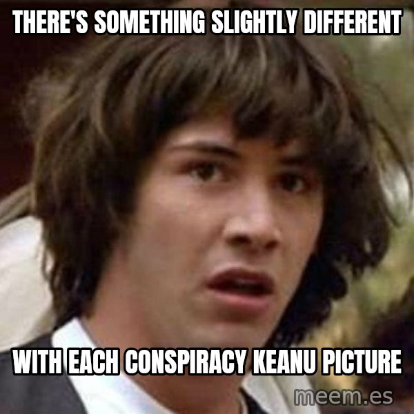Conspiracy Keanu meme: there's something slightly different / with each conspiracy keanu picture