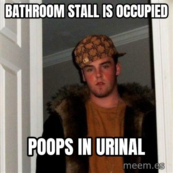 Scumbag Steve meme: bathroom stall is occupied / poops in urinal