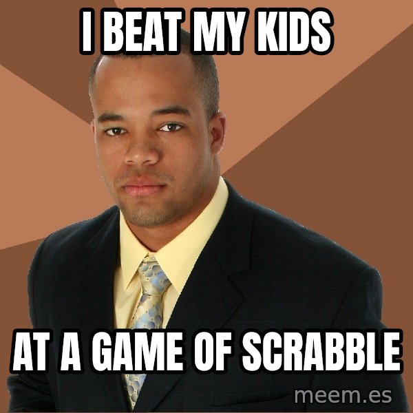 Successful Black Man meme: I BEAT MY KIDS / AT A GAME OF SCRABBLE
