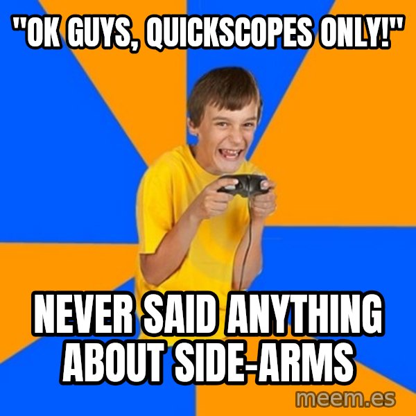 Annoying Gamer Kid meme: "ok guys, quickscopes only!" / never said anything about side-arms
