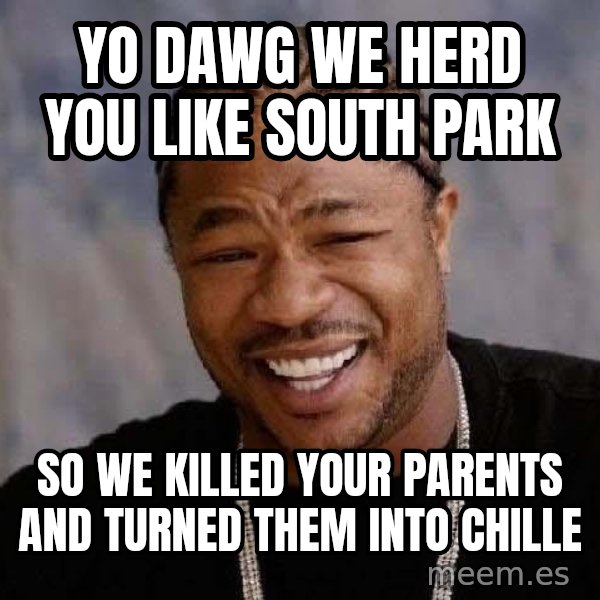 Yo Dawg meme: yo dawg we herd you like south park / so we killed your parents and turned them into chille