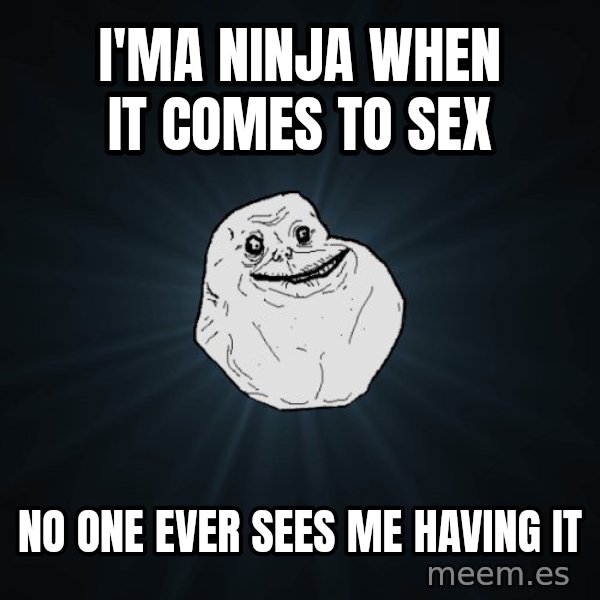 Forever Alone meme: I'ma ninja when it comes to sex / no one ever sees me having it