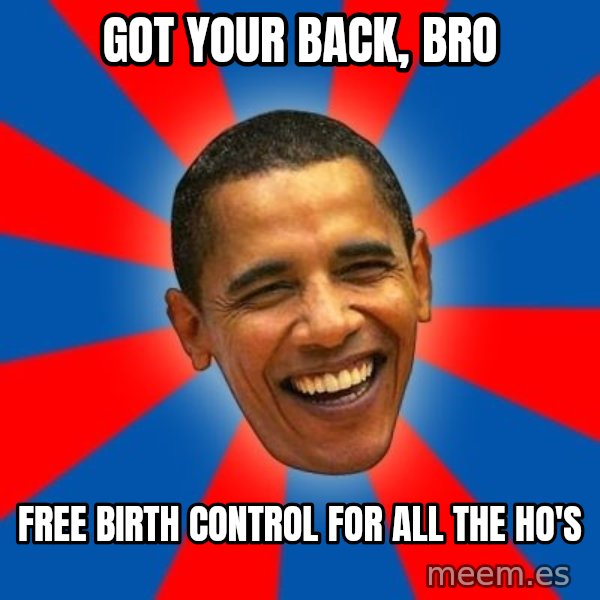 Obama meme: Got your back, Bro / Free Birth Control for all the Ho's