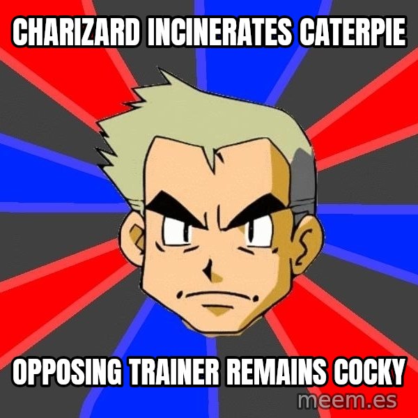 Professor Oak meme: charizard incinerates caterpie / OPPOSING TRAINER REMAINS COCKY