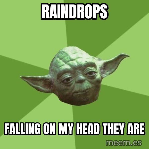 Advice Yoda Gives meme: Raindrops / falling on my head they are