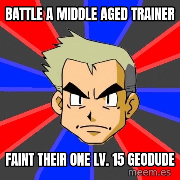 Professor Oak meme: bATTLE A MIDDLE AGED TRAINER / FAINT THEIR ONE LV. 15 GEODUDE