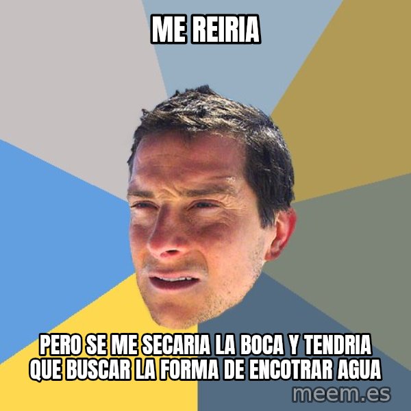 Bear Grylls meme: Me reiria / pero se me secaria la boca y tendria que buscar la forma de encotrar agua