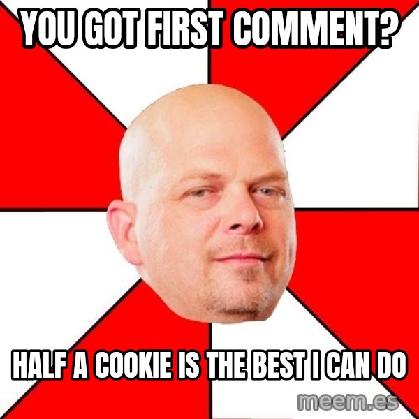 Pawn Stars meme: You got first comment? / Half a cookie is the best i can do