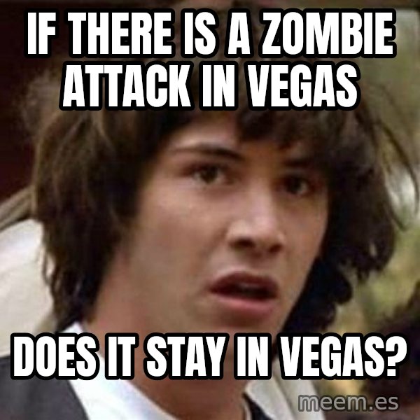 Conspiracy Keanu meme: If there is a zombie attack in vegas / does it stay in vegas?
