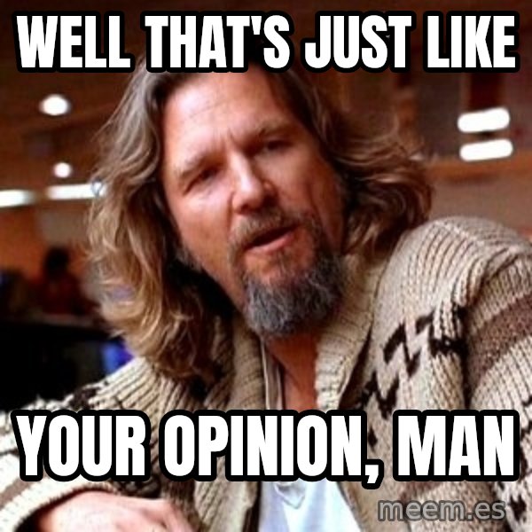 Big Lebowski meme: well THAT'S JUST LIKE / your opinion, man