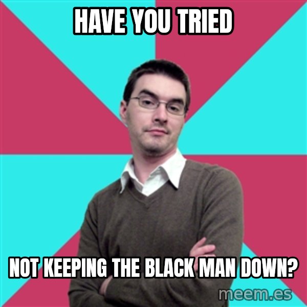 Privilege Denying Dude meme: Have you tried / not keeping the black man down?
