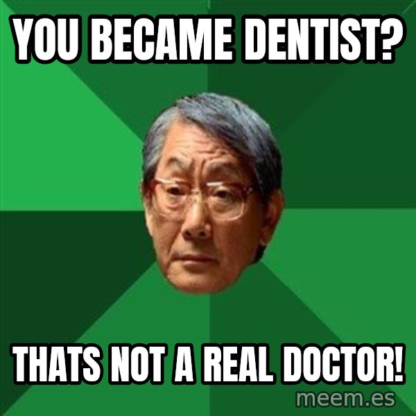 High Expectations Asian Father meme: You became dentist? / thats not a real doctor!