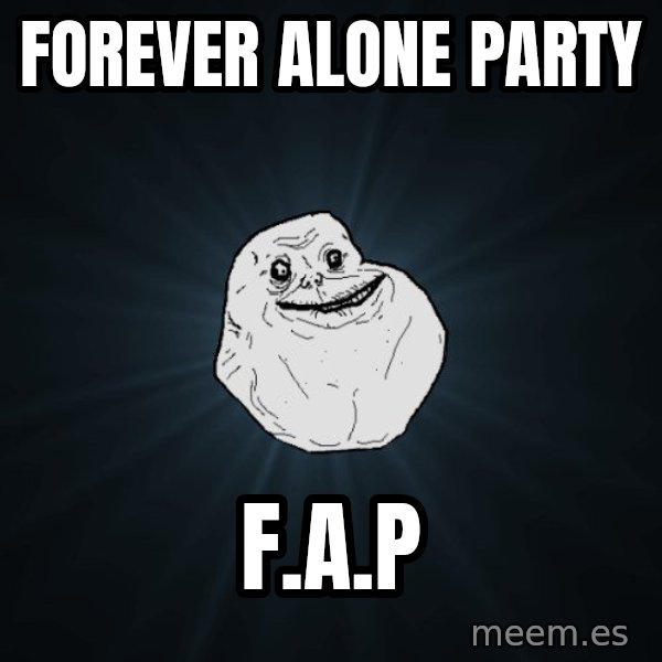 Forever Alone meme: FOREVER ALONE PARTY / F.A.P