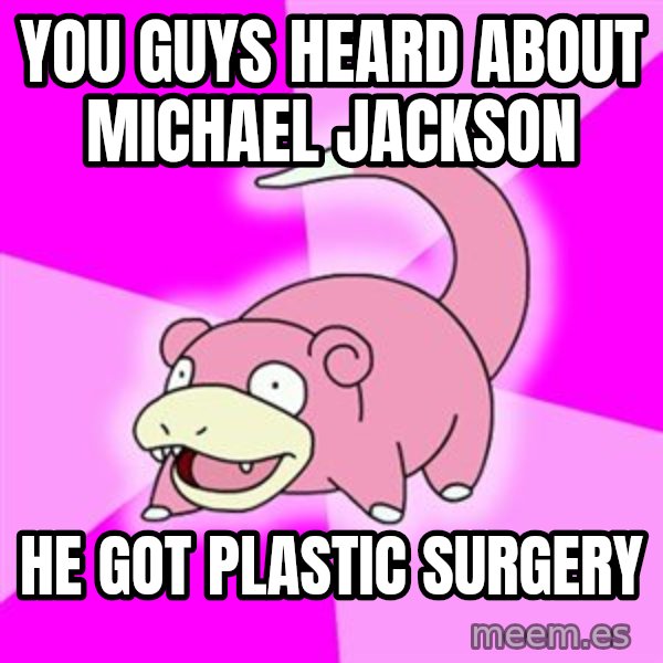 Slowpoke meme: you guys heard about michael jackson / he got plastic surgery