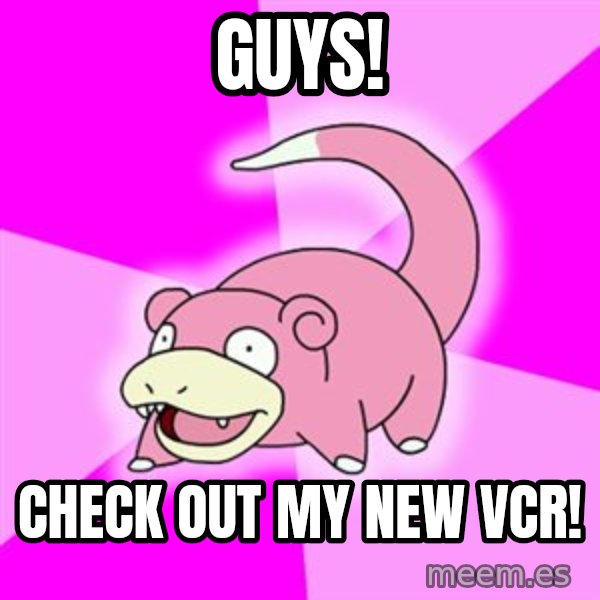 Slowpoke meme: Guys! / check out my new vcr!