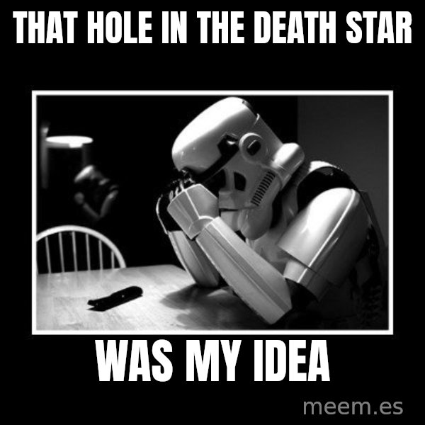 Sad Trooper meme: That hole in the death star / was my idea