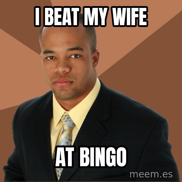 Successful Black Man meme: i beat my wife / at bingo