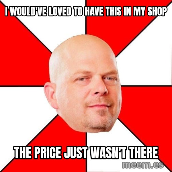 Pawn Stars meme: I would've loved to have this in my shop / the price just wasn't there