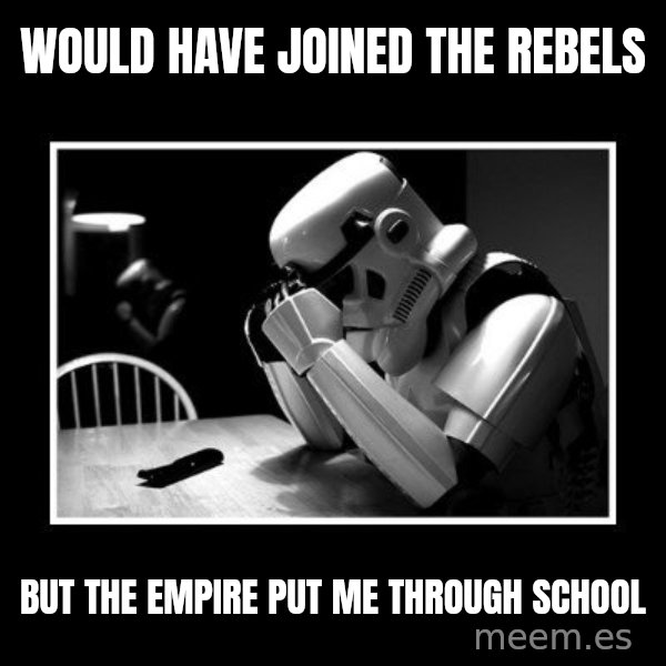 Sad Trooper meme: would have joined the rebels / but the empire put me through school