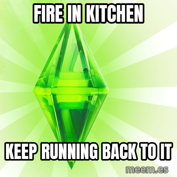 Sims meme: fire in kitchen / keep running back to it
