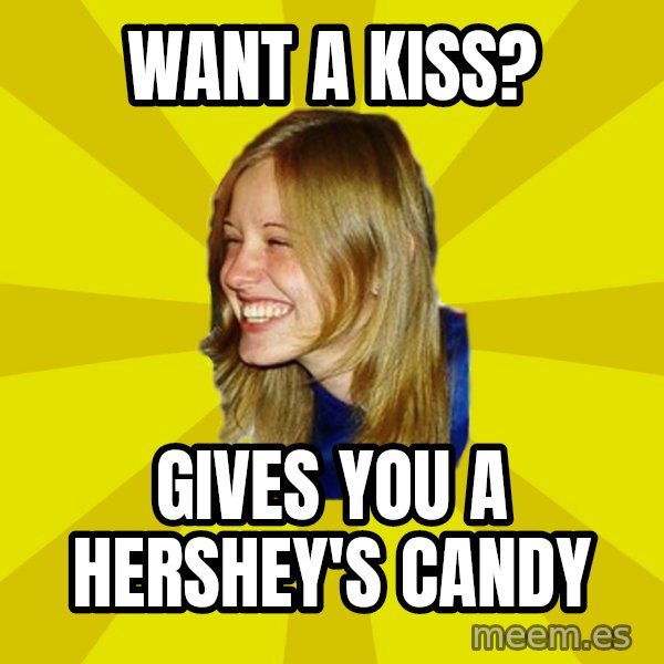Trologirl meme: Want a kiss? / Gives you a hershey's candy
