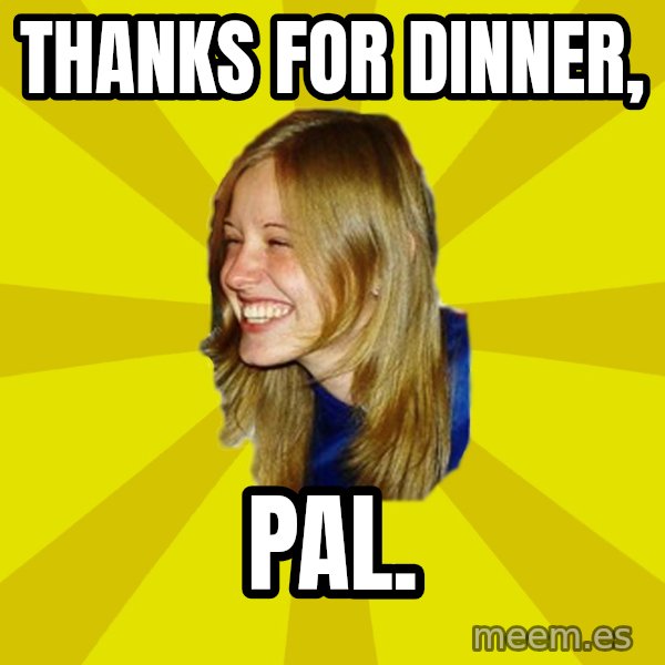 Trologirl meme: Thanks for dinner, / pal.