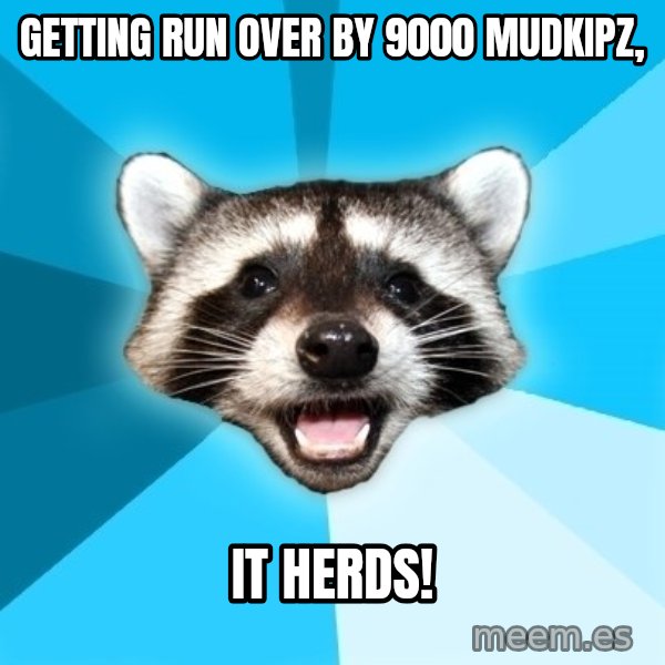 Lame Pun Coon meme: Getting run over by 9000 mudkipz, / it herds!