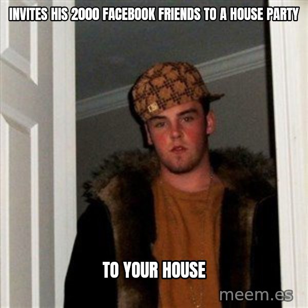 Scumbag Steve meme: Invites his 2000 facebook friends to a house party / to your house