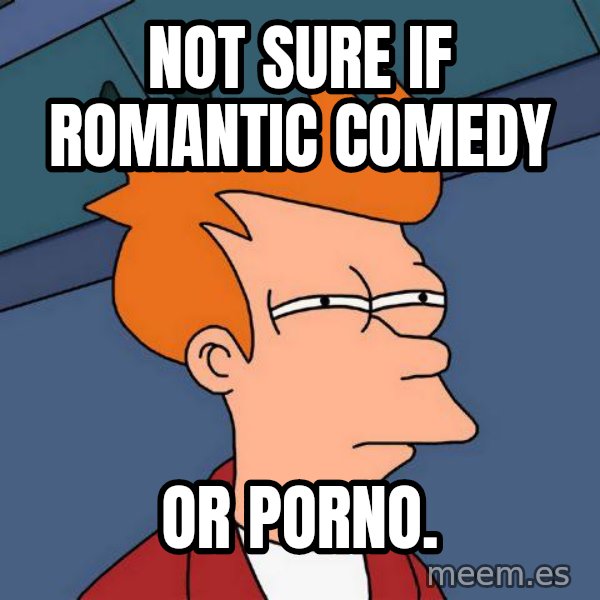 Futurama Fry meme: Not sure if romantic comedy / or porno.