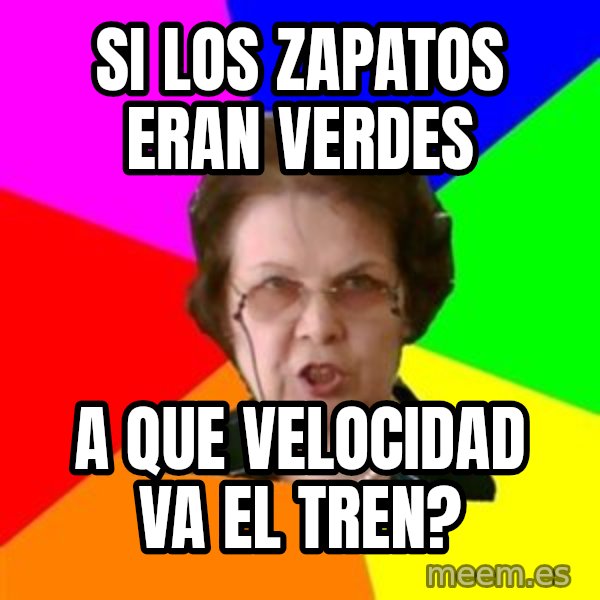 teacher meme: Si los zapatos eran verdes / a que velocidad va el tren?