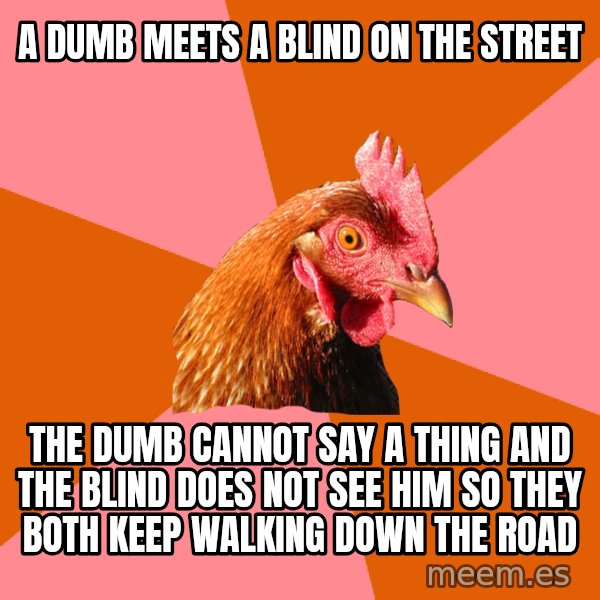 Anti Joke Chicken meme: A DUMB MEETS A BLIND ON THE STREET / THE DUMB CANNOT SAY A THING AND THE BLIND DOES NOT SEE HIM SO THEY BOTH KEEP WALKING DOWN THE ROAD