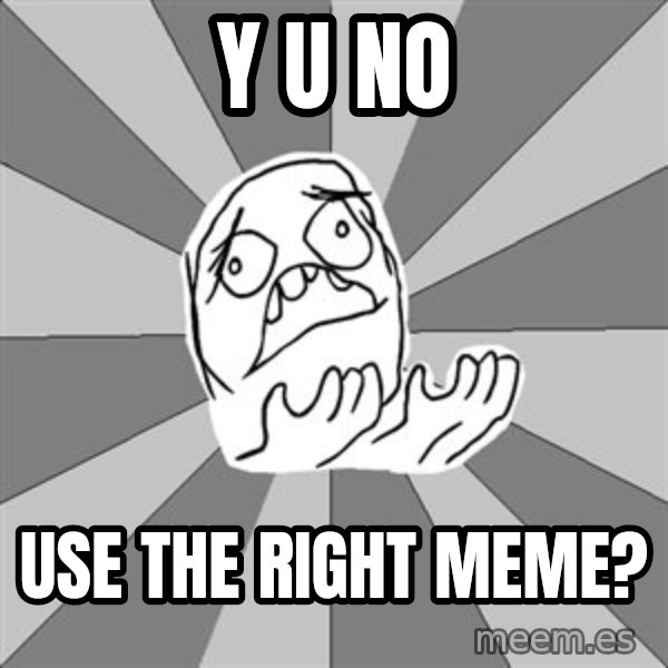 Whyyy??? meme: y u no / use the right meme?