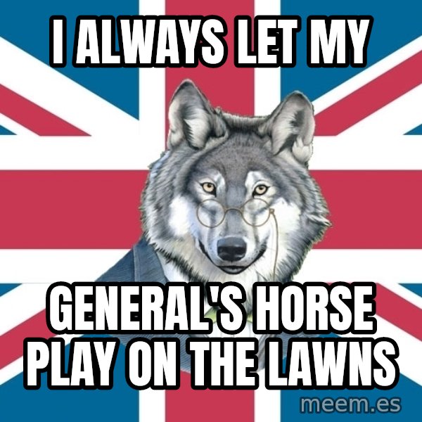 Sir Courage Wolf Esquire meme: I always let my / general's horse play on the lawns