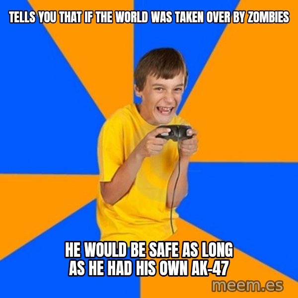Annoying Gamer Kid meme: Tells you that if the world was taken over by zombies / He would be safe as long as he had his own ak-47