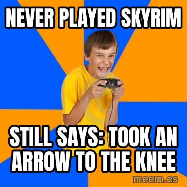 Annoying Gamer Kid meme: Never played Skyrim / still says: Took an arrow to the knee