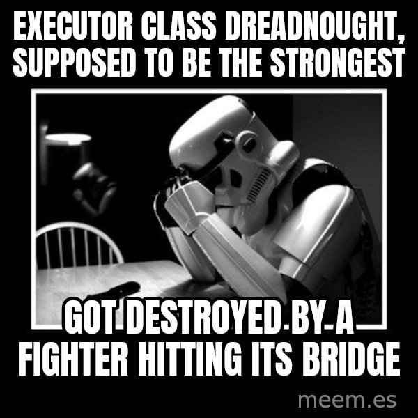 Sad Trooper meme: executor class dreadnought, supposed to be the strongest / got destroyed by a fighter hitting its bridge