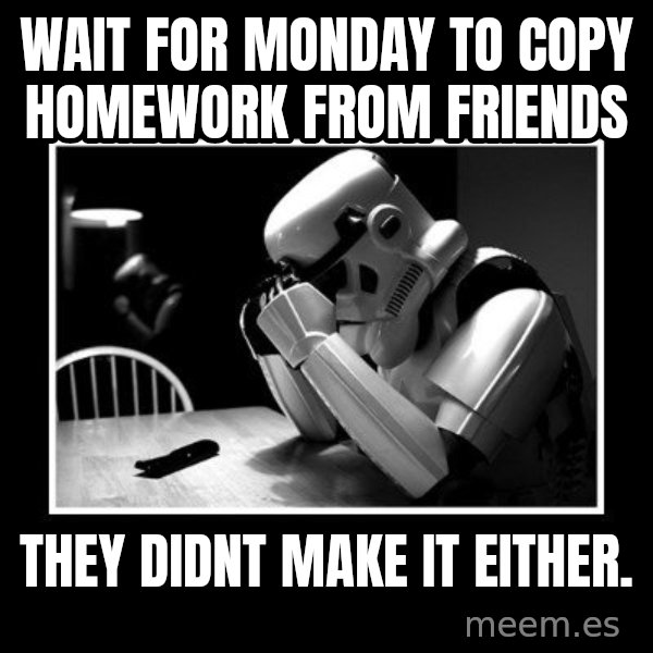 Sad Trooper meme: wait for monday to copy homework from friends / they didnt make it either.