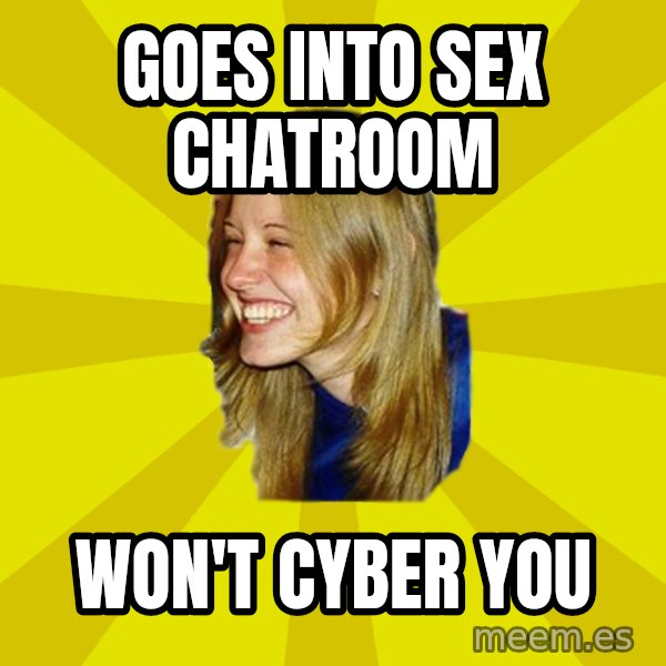 Trologirl meme: GOES INTO SEX CHATROOM / WON'T CYBER YOU