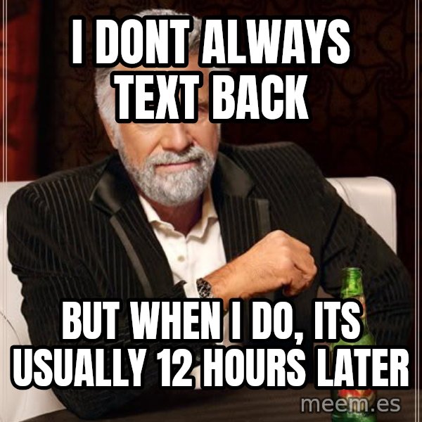 The Most Interesting Man In The World meme: I dont always text back / but when i do, its usually 12 hours later