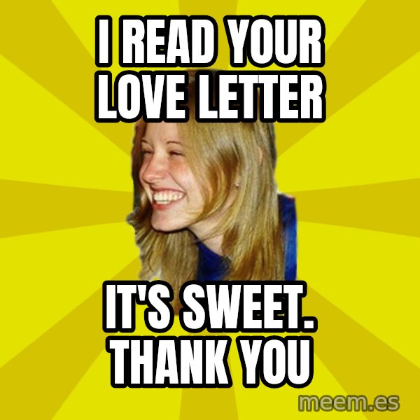 Trologirl meme: i read your love letter / it's sweet. thank you