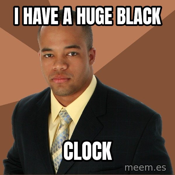 Successful Black Man meme: I have A HUGE BLACK / CLOCK