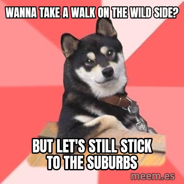Cool Dog meme: wanna take a walk on the wild side? / but let's still stick to the suburbs