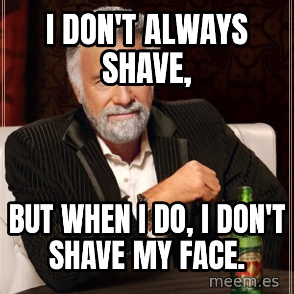 The Most Interesting Man In The World meme: I don't always shave, / but when i do, i don't shave my face.