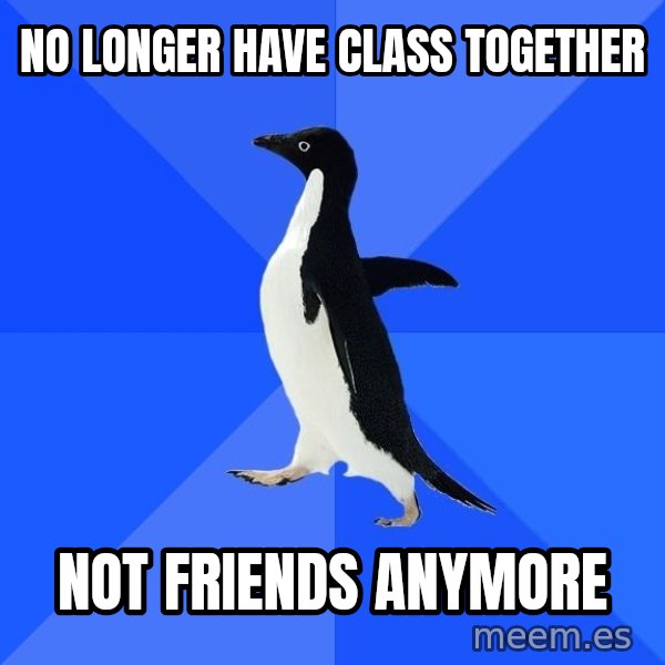 Socially Awkward Penguin meme: no longer have class together / not friends anymore