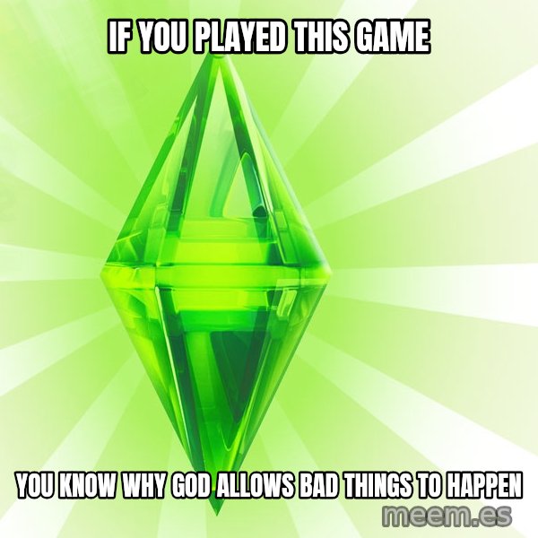 Sims meme: IF YOU PLAYED THIS GAME / YOU KNOW WHY GOD ALLOWS BAD THINGS TO HAPPEN