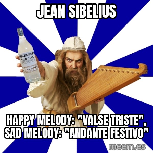 FinnishProblems meme: JEAN SIBELIUS / Happy MELODY: "vALSE TRISTE", SAD MELODY: "aNDANTE FESTIVO"