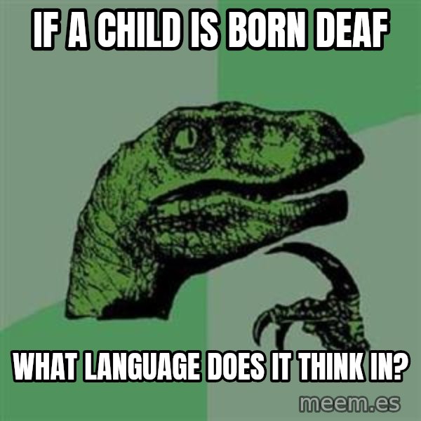 Philosoraptor meme: if a child is born deaf / what language does it think in?