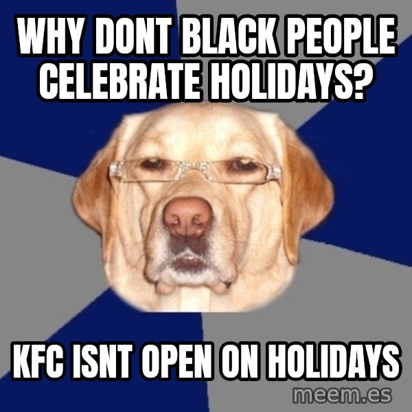 Racist Dawg meme: why dont black people celebrate holidays? / kfc isnt open on holidays