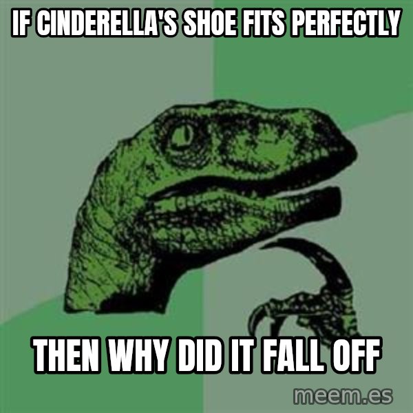 Philosoraptor meme: iF CINDERELLA'S SHOE FITS PERFECTLY / then why did it fall off